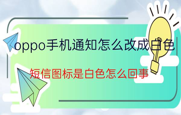 oppo手机通知怎么改成白色 短信图标是白色怎么回事？